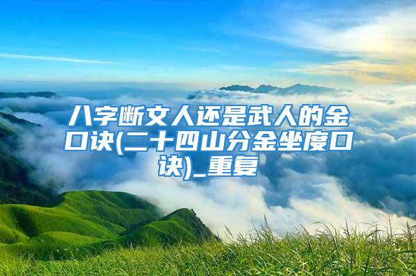八字断文人还是武人的金口诀(二十四山分金坐度口诀)_重复