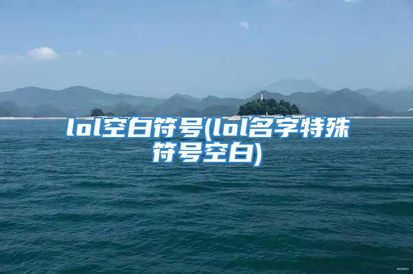 lol空白符号(lol名字特殊符号空白)
