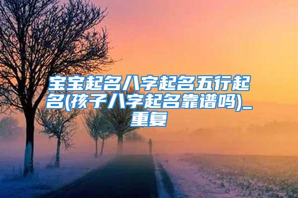 宝宝起名八字起名五行起名(孩子八字起名靠谱吗)_重复