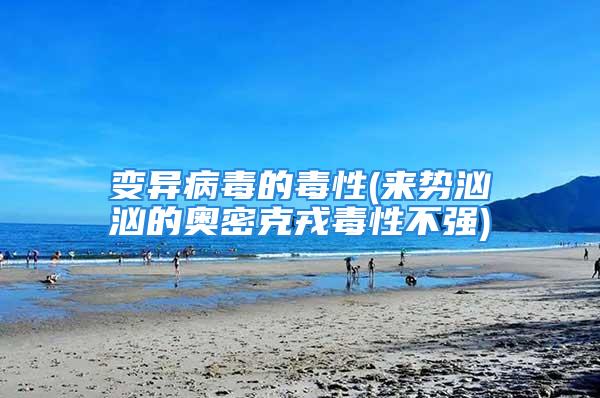 变异病毒的毒性(来势汹汹的奥密克戎毒性不强)