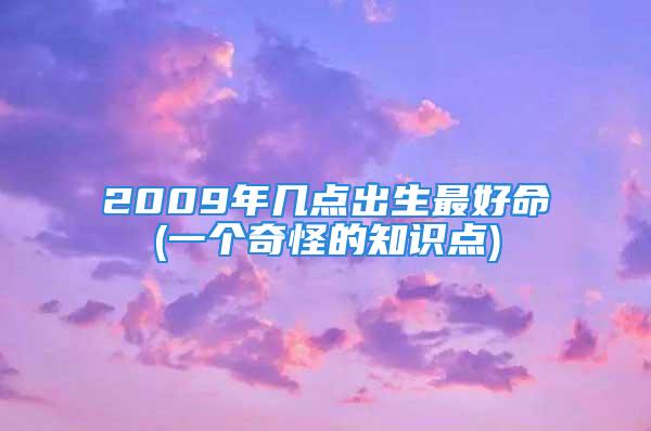 2009年几点出生最好命(一个奇怪的知识点)