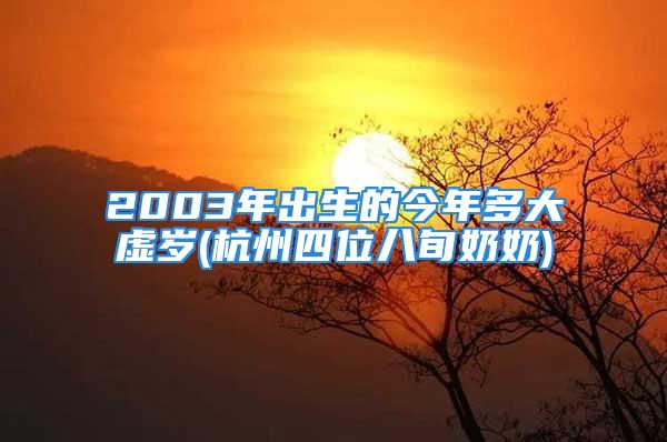 2003年出生的今年多大虚岁(杭州四位八旬奶奶)