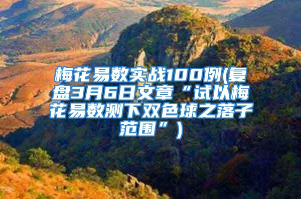 梅花易数实战100例(复盘3月6日文章“试以梅花易数测下双色球之落子范围”)