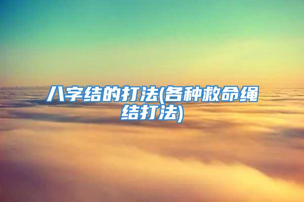 八字结的打法(各种救命绳结打法)