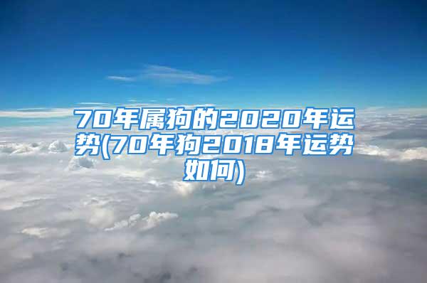 70年属狗的2020年运势(70年狗2018年运势如何)