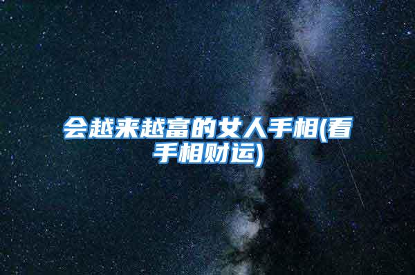 会越来越富的女人手相(看手相财运)