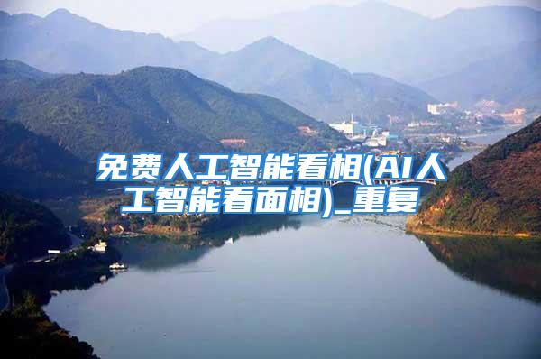 免费人工智能看相(AI人工智能看面相)_重复