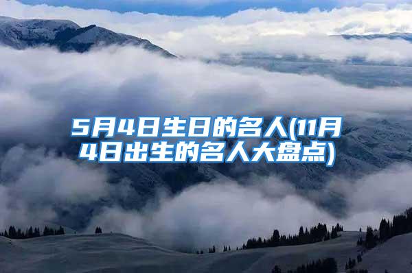 5月4日生日的名人(11月4日出生的名人大盘点)