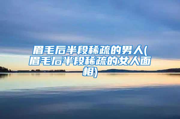 眉毛后半段稀疏的男人(眉毛后半段稀疏的女人面相)