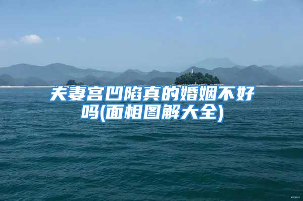 夫妻宫凹陷真的婚姻不好吗(面相图解大全)