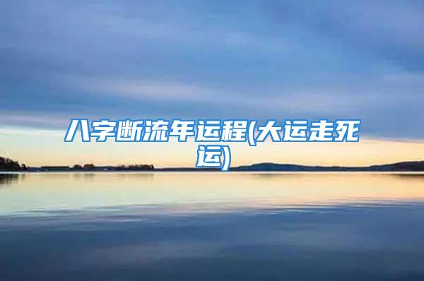 八字断流年运程(大运走死运)