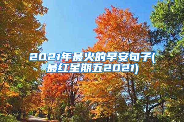 2021年最火的早安句子(最红星期五2021)