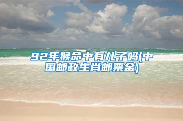 92年猴命中有儿子吗(中国邮政生肖邮票金)