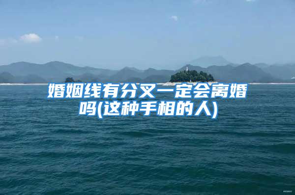 婚姻线有分叉一定会离婚吗(这种手相的人)