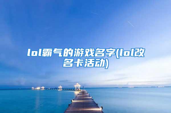 lol霸气的游戏名字(lol改名卡活动)