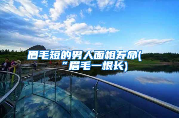 眉毛短的男人面相寿命(“眉毛一根长)