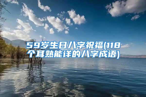 59岁生日八字祝福(118个耳熟能详的八字成语)