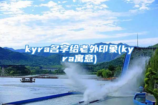 kyra名字给老外印象(kyra寓意)