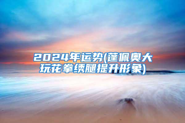 2024年运势(蓬佩奥大玩花拳绣腿提升形象)
