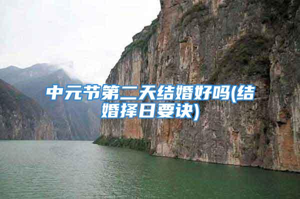 中元节第二天结婚好吗(结婚择日要诀)