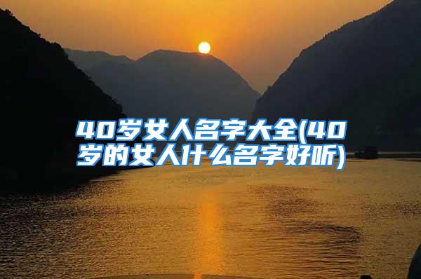 40岁女人名字大全(40岁的女人什么名字好听)