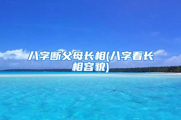 八字断父母长相(八字看长相容貌)
