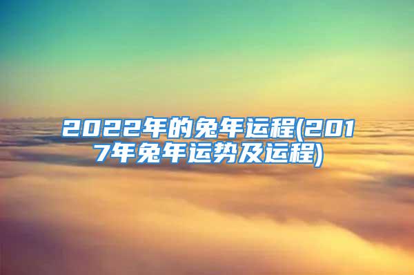 2022年的兔年运程(2017年兔年运势及运程)