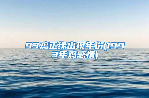 93鸡正缘出现年份(1993年鸡感情)