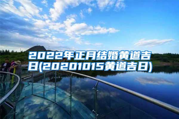 2022年正月结婚黄道吉日(20201015黄道吉日)