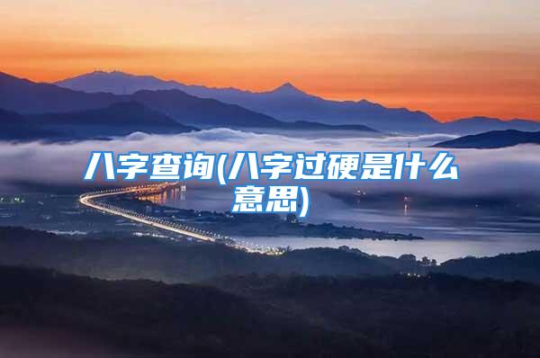 八字查询(八字过硬是什么意思)