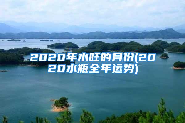 2020年水旺的月份(2020水瓶全年运势)