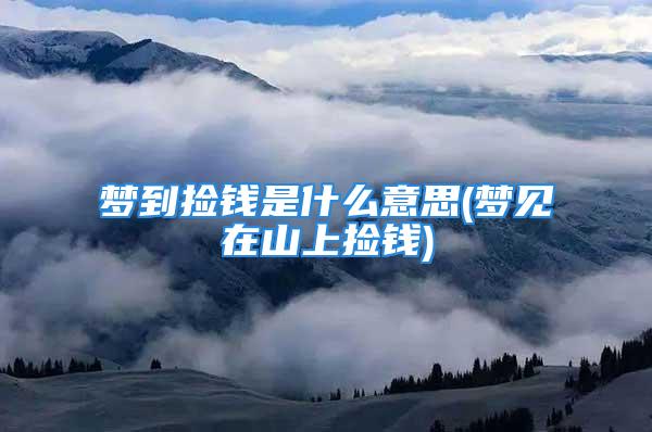 梦到捡钱是什么意思(梦见在山上捡钱)