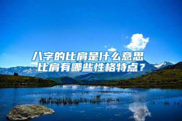 八字的比肩是什么意思 比肩有哪些性格特点？