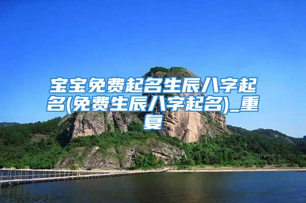 宝宝免费起名生辰八字起名(免费生辰八字起名)_重复