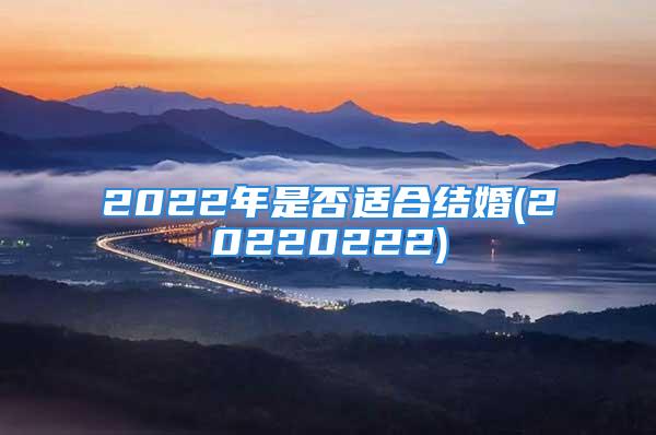 2022年是否适合结婚(20220222)