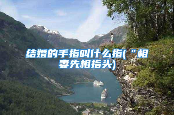 结婚的手指叫什么指(“相妻先相指头)