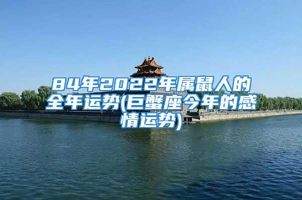 84年2022年属鼠人的全年运势(巨蟹座今年的感情运势)