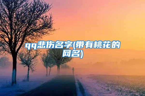 qq悲伤名字(带有桃花的网名)