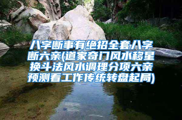 八字断事有绝招全套八字断六亲(道家奇门风水移星换斗法风水调理分项六亲预测看工作传统转盘起局)