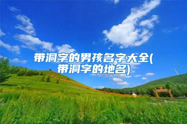 带洞字的男孩名字大全(带洞字的地名)