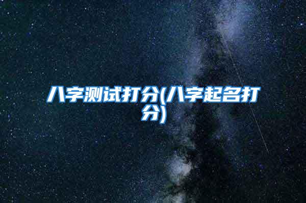 八字测试打分(八字起名打分)