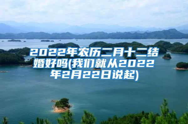 2022年农历二月十二结婚好吗(我们就从2022年2月22日说起)