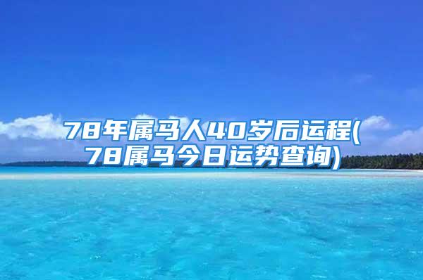 78年属马人40岁后运程(78属马今日运势查询)