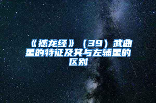 《撼龙经》（39）武曲星的特征及其与左辅星的区别