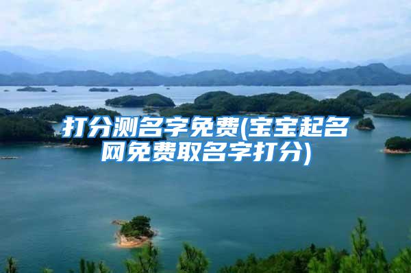 打分测名字免费(宝宝起名网免费取名字打分)