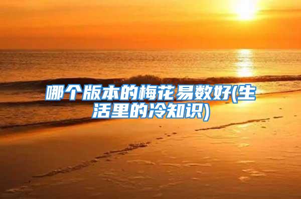 哪个版本的梅花易数好(生活里的冷知识)
