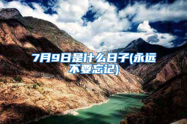 7月9日是什么日子(永远不要忘记)