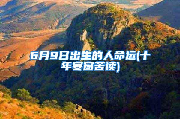 6月9日出生的人命运(十年寒窗苦读)