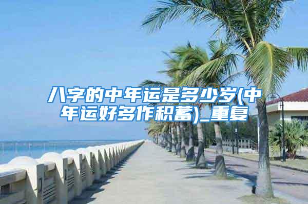 八字的中年运是多少岁(中年运好多作积蓄)_重复