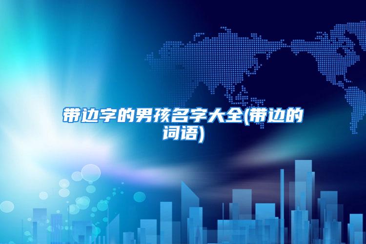 带边字的男孩名字大全(带边的词语)